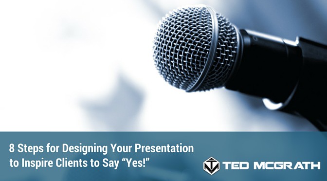 8 Steps for Designing Your Presentation to Inspire Clients to Say “Yes!”
